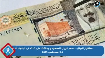 استقرار الريال.. سعر الريال السعودي يحافظ على ثباته في البنوك الأحد 24 أغسطس 2025